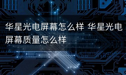 华星光电屏幕怎么样 华星光电屏幕质量怎么样