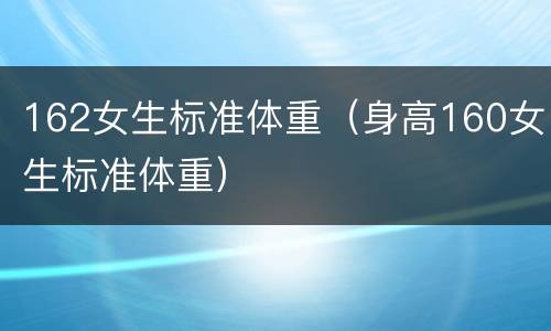 162女生标准体重（身高160女生标准体重）
