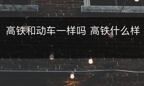 高铁和动车一样吗 高铁什么样