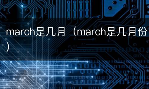 march是几月（march是几月份）