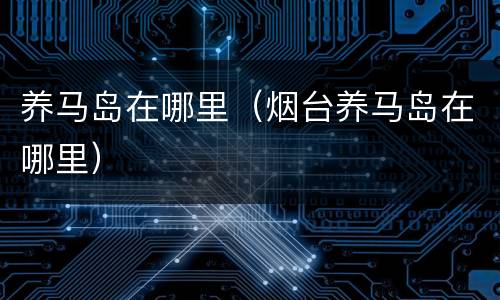 养马岛在哪里（烟台养马岛在哪里）