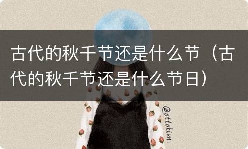 古代的秋千节还是什么节（古代的秋千节还是什么节日）