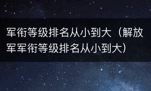 军衔等级排名从小到大（解放军军衔等级排名从小到大）