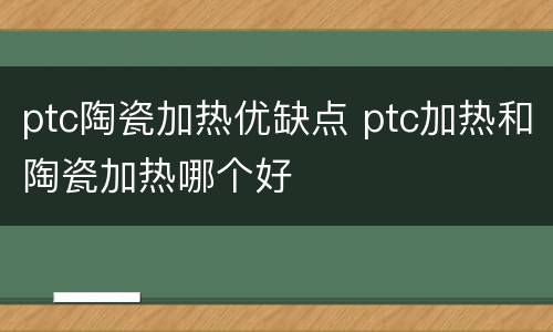 ptc陶瓷加热优缺点 ptc加热和陶瓷加热哪个好