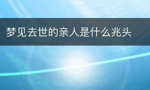 梦见去世的亲人是什么兆头