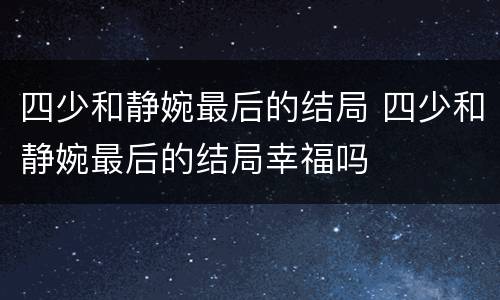 四少和静婉最后的结局 四少和静婉最后的结局幸福吗