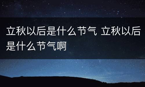 立秋以后是什么节气 立秋以后是什么节气啊