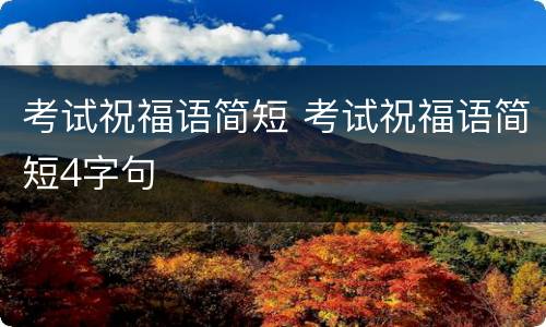 考试祝福语简短 考试祝福语简短4字句