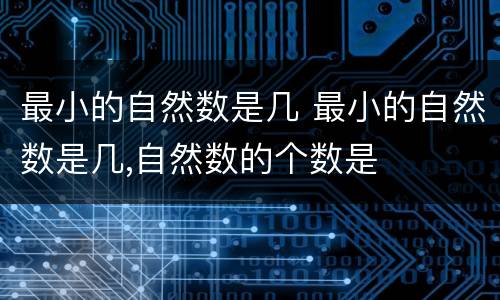 最小的自然数是几 最小的自然数是几,自然数的个数是