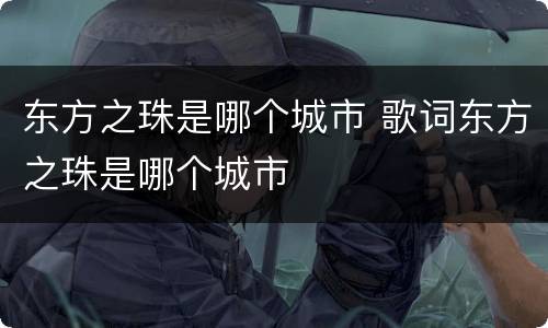 东方之珠是哪个城市 歌词东方之珠是哪个城市