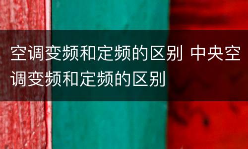 空调变频和定频的区别 中央空调变频和定频的区别