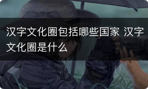 汉字文化圈包括哪些国家 汉字文化圈是什么