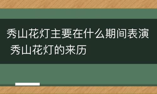 秀山花灯主要在什么期间表演 秀山花灯的来历