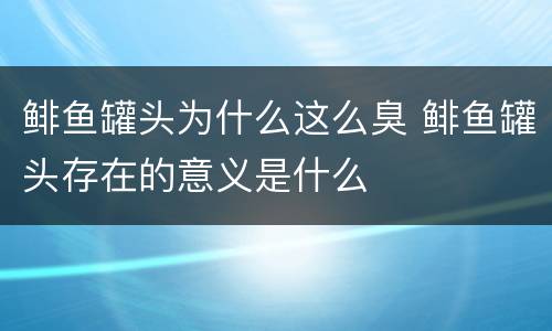 鲱鱼罐头为什么这么臭 鲱鱼罐头存在的意义是什么