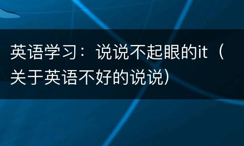 英语学习：说说不起眼的it（关于英语不好的说说）