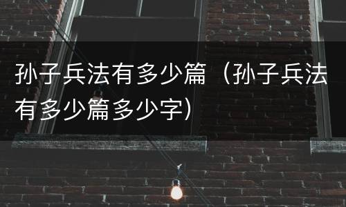 孙子兵法有多少篇（孙子兵法有多少篇多少字）