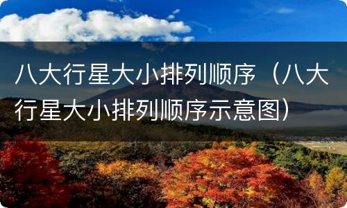 八大行星大小排列顺序（八大行星大小排列顺序示意图）