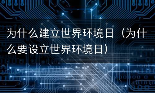 为什么建立世界环境日（为什么要设立世界环境日）