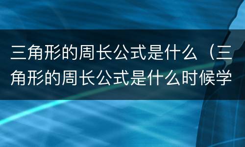 三角形的周长公式是什么（三角形的周长公式是什么时候学的）