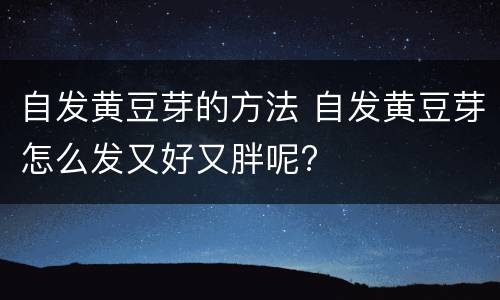 自发黄豆芽的方法 自发黄豆芽怎么发又好又胖呢?