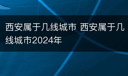 西安属于几线城市 西安属于几线城市2024年