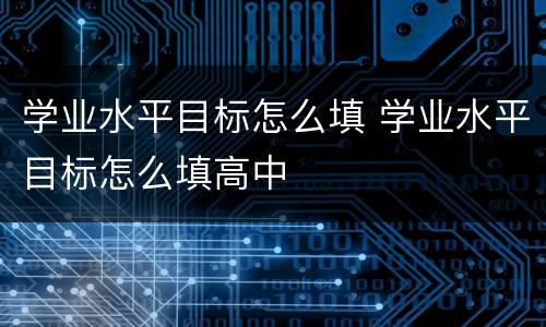 学业水平目标怎么填 学业水平目标怎么填高中