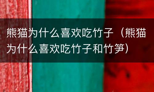 熊猫为什么喜欢吃竹子（熊猫为什么喜欢吃竹子和竹笋）