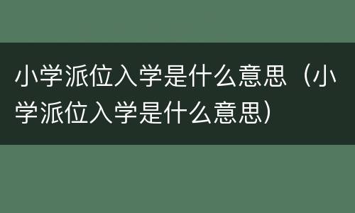 小学派位入学是什么意思（小学派位入学是什么意思）