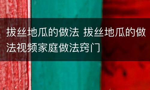 拔丝地瓜的做法 拔丝地瓜的做法视频家庭做法窍门
