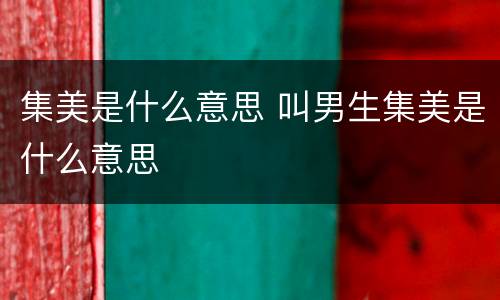 集美是什么意思 叫男生集美是什么意思
