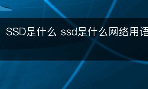 SSD是什么 ssd是什么网络用语