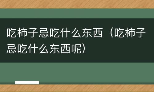 吃柿子忌吃什么东西（吃柿子忌吃什么东西呢）
