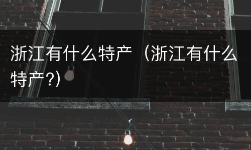 浙江有什么特产（浙江有什么特产?）