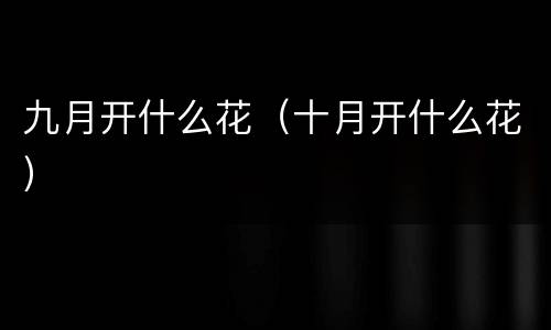 九月开什么花（十月开什么花）