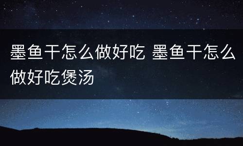 墨鱼干怎么做好吃 墨鱼干怎么做好吃煲汤