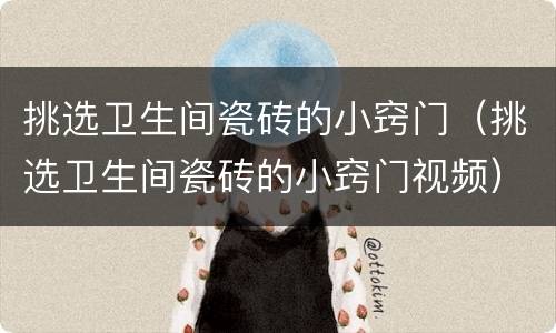挑选卫生间瓷砖的小窍门（挑选卫生间瓷砖的小窍门视频）