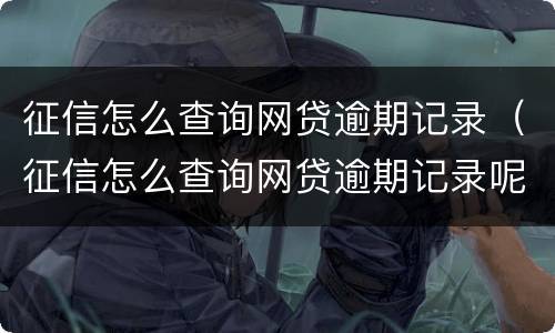 征信怎么查询网贷逾期记录（征信怎么查询网贷逾期记录呢）
