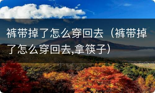 裤带掉了怎么穿回去（裤带掉了怎么穿回去,拿筷子）
