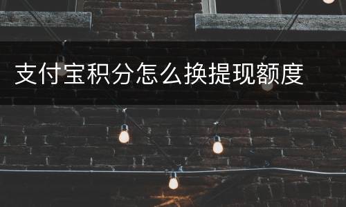 支付宝积分怎么换提现额度