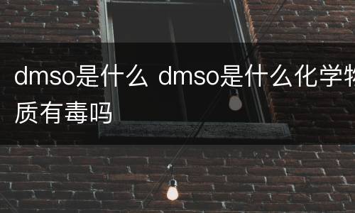 dmso是什么 dmso是什么化学物质有毒吗