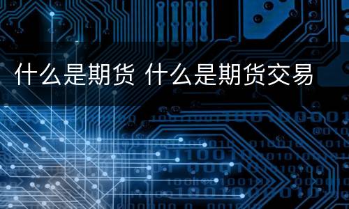 什么是期货 什么是期货交易