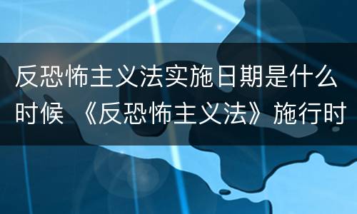 反恐怖主义法实施日期是什么时候 《反恐怖主义法》施行时间