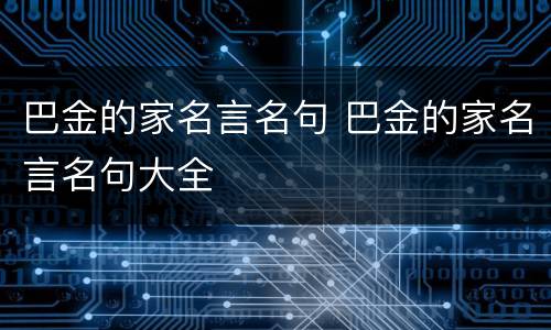 巴金的家名言名句 巴金的家名言名句大全