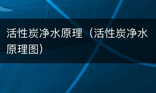 活性炭净水原理（活性炭净水原理图）