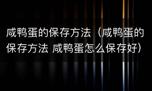 咸鸭蛋的保存方法（咸鸭蛋的保存方法 咸鸭蛋怎么保存好）