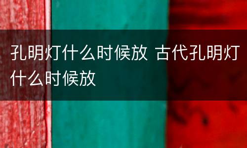 孔明灯什么时候放 古代孔明灯什么时候放