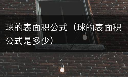 球的表面积公式（球的表面积公式是多少）