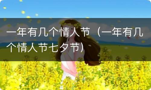 一年有几个情人节（一年有几个情人节七夕节）