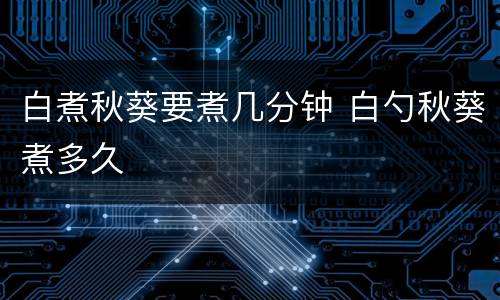白煮秋葵要煮几分钟 白勺秋葵煮多久