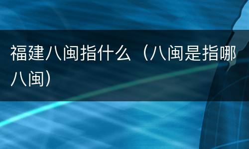 福建八闽指什么（八闽是指哪八闽）